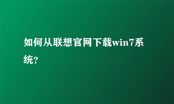 如何从联想官网下载win7系统？