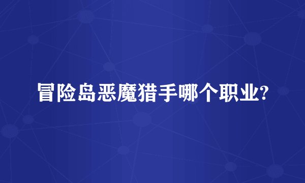 冒险岛恶魔猎手哪个职业?