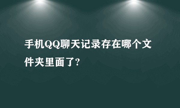 手机QQ聊天记录存在哪个文件夹里面了?