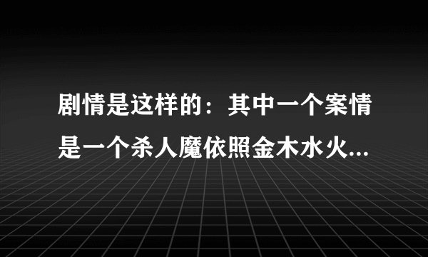 剧情是这样的：其中一个案情是一个杀人魔依照金木水火土来杀人的。求这部港剧的名字，是港剧哦，谢谢