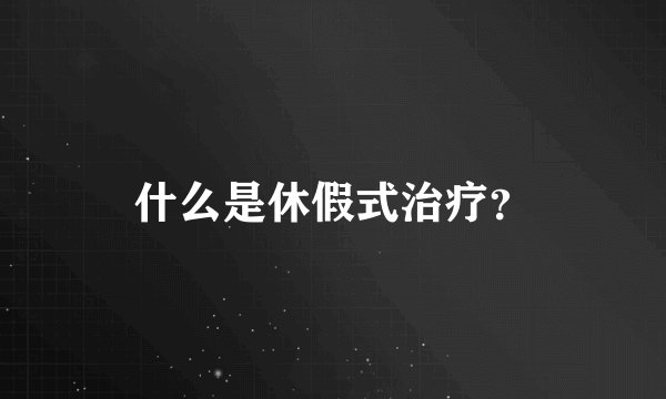 什么是休假式治疗？