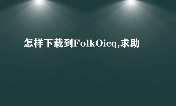 怎样下载到FolkOicq,求助