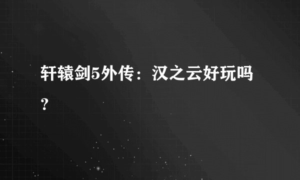 轩辕剑5外传：汉之云好玩吗？