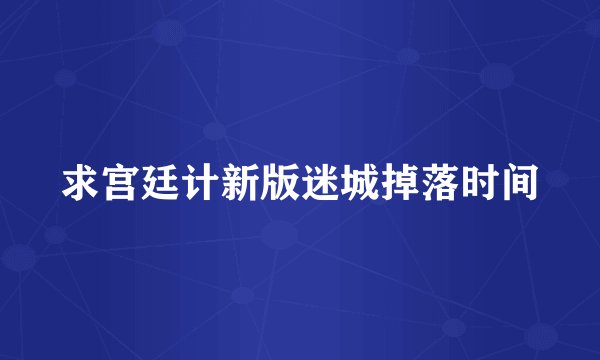求宫廷计新版迷城掉落时间