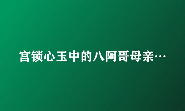 宫锁心玉中的八阿哥母亲…