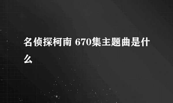 名侦探柯南 670集主题曲是什么