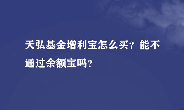 天弘基金增利宝怎么买？能不通过余额宝吗？