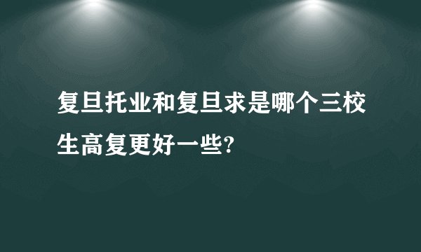 复旦托业和复旦求是哪个三校生高复更好一些?