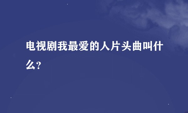 电视剧我最爱的人片头曲叫什么？