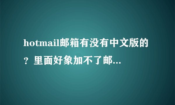 hotmail邮箱有没有中文版的？里面好象加不了邮件黑名单哦。