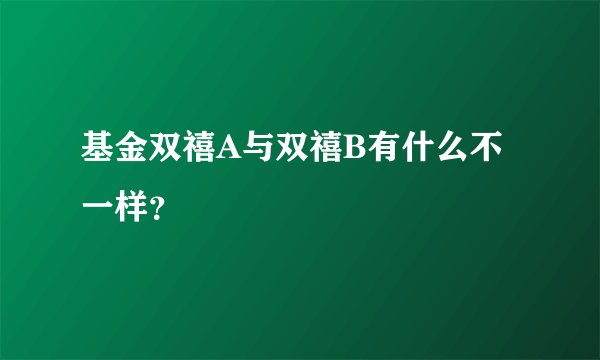 基金双禧A与双禧B有什么不一样？