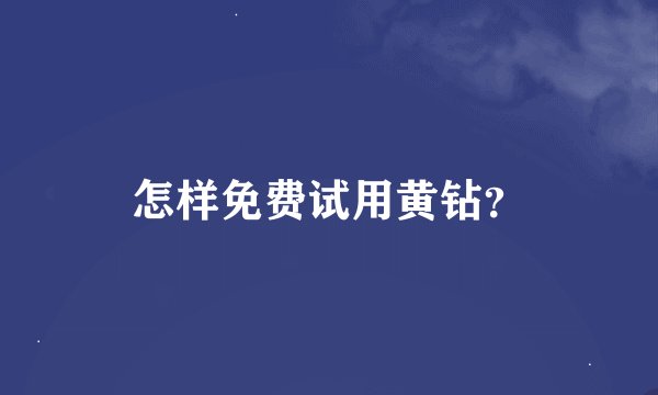 怎样免费试用黄钻？