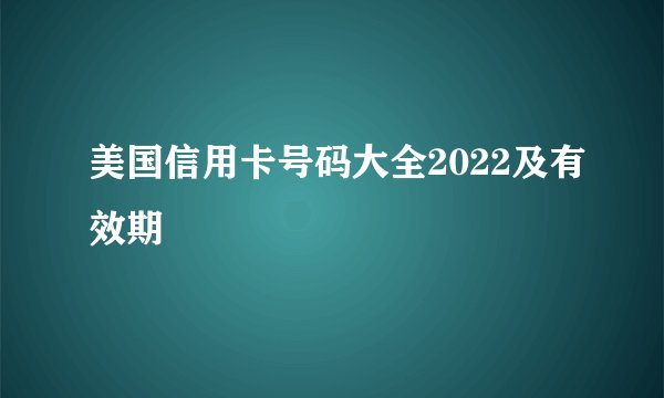美国信用卡号码大全2022及有效期