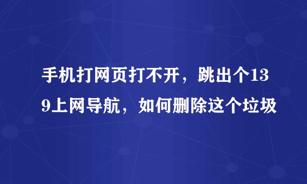 手机打网页打不开，跳出个139上网导航，如何删除这个垃圾