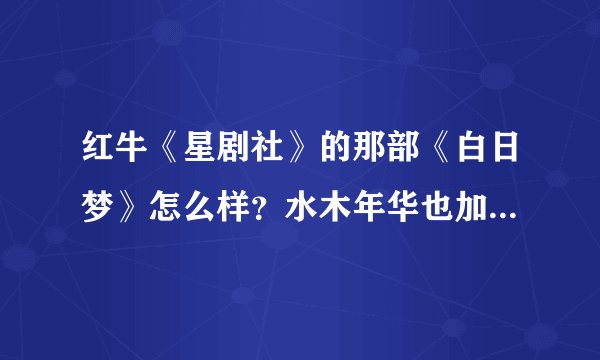 红牛《星剧社》的那部《白日梦》怎么样？水木年华也加入了吗？