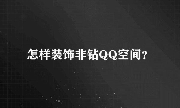 怎样装饰非钻QQ空间？