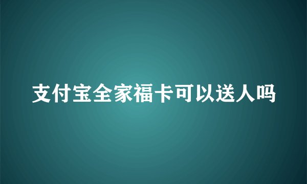支付宝全家福卡可以送人吗