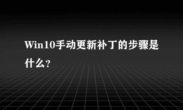 Win10手动更新补丁的步骤是什么？