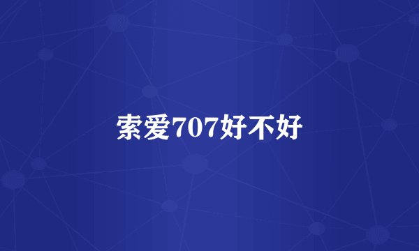 索爱707好不好