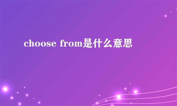choose from是什么意思