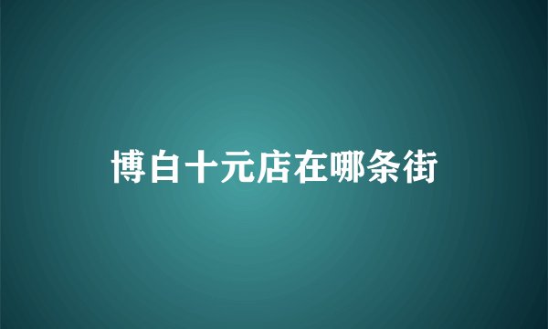 博白十元店在哪条街