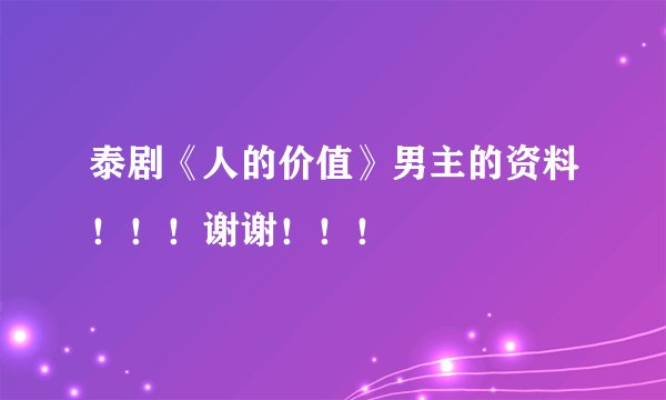 泰剧《人的价值》男主的资料！！！谢谢！！！