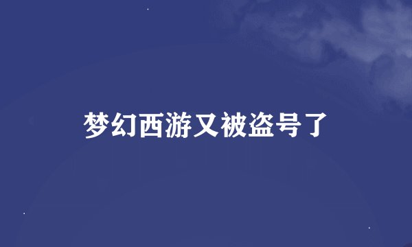 梦幻西游又被盗号了