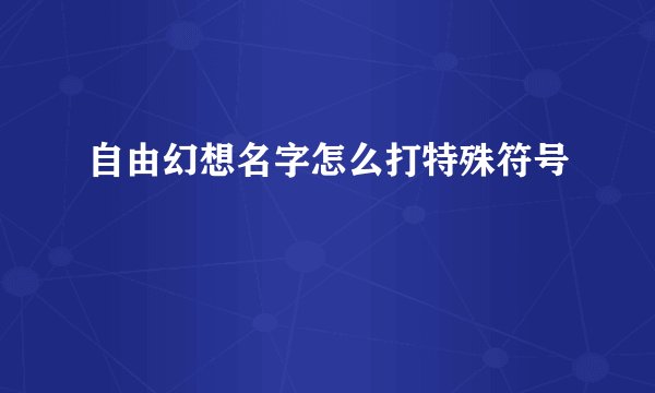 自由幻想名字怎么打特殊符号