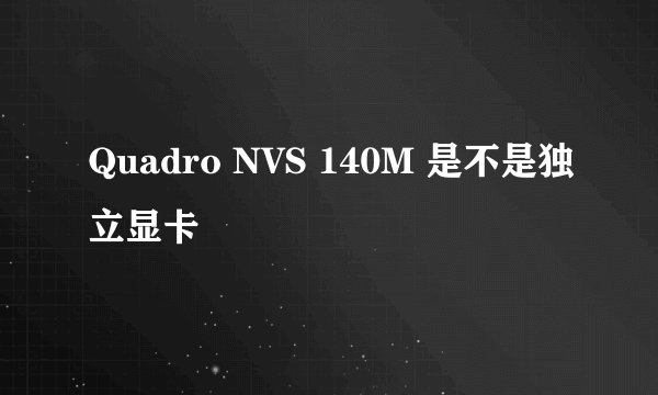 Quadro NVS 140M 是不是独立显卡