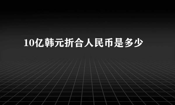 10亿韩元折合人民币是多少