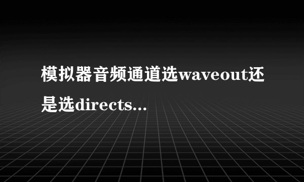 模拟器音频通道选waveout还是选directsound？