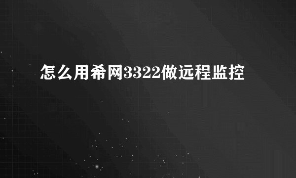 怎么用希网3322做远程监控