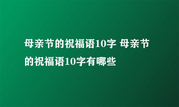 母亲节的祝福语10字 母亲节的祝福语10字有哪些