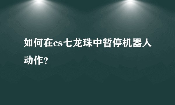 如何在cs七龙珠中暂停机器人动作？
