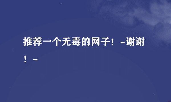 推荐一个无毒的网子！~谢谢！~