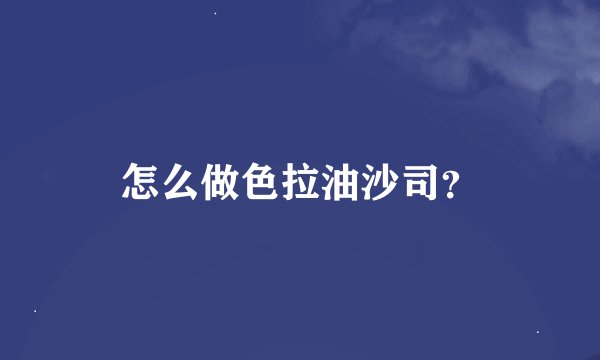怎么做色拉油沙司？