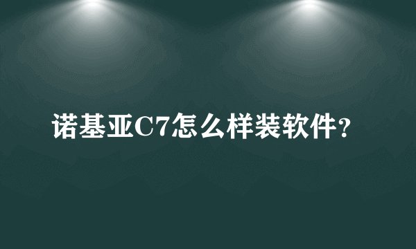 诺基亚C7怎么样装软件？