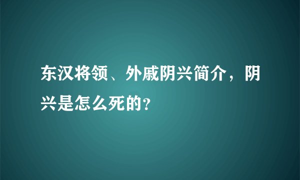 东汉将领、外戚阴兴简介，阴兴是怎么死的？