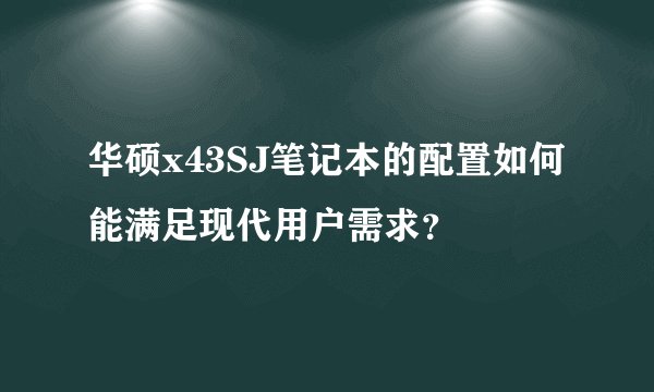 华硕x43SJ笔记本的配置如何能满足现代用户需求？