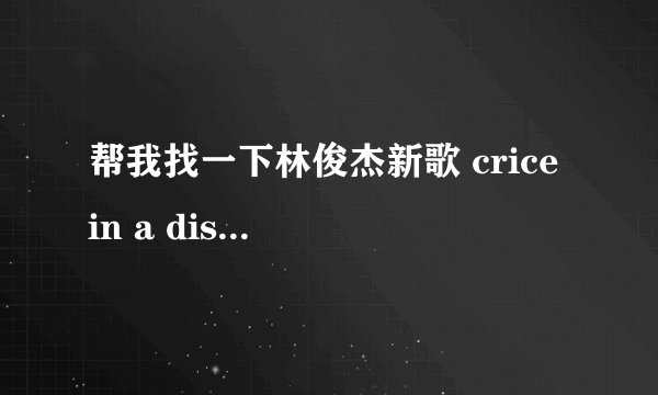 帮我找一下林俊杰新歌 crice in a distanse的歌词