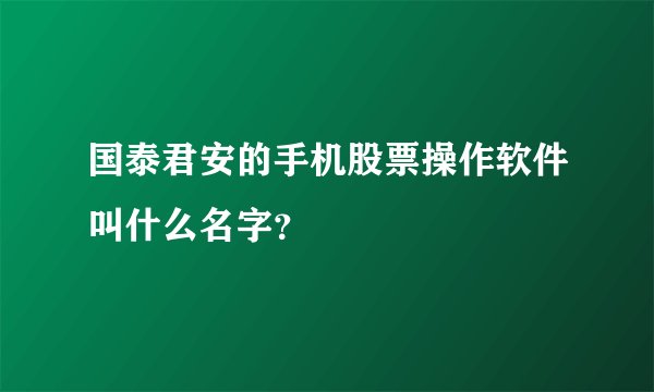 国泰君安的手机股票操作软件叫什么名字？