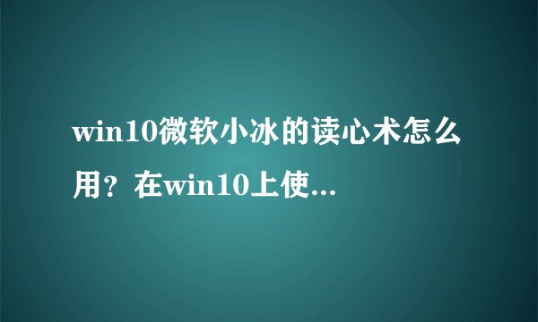 win10微软小冰的读心术怎么用？在win10上使用微软小冰读心术的方法