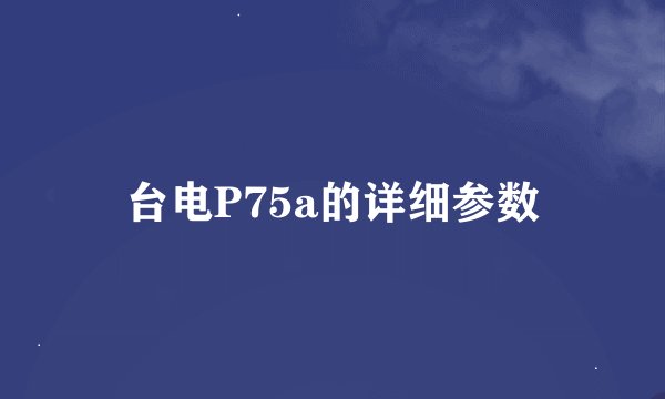 台电P75a的详细参数