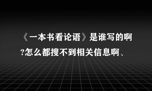《一本书看论语》是谁写的啊?怎么都搜不到相关信息啊、