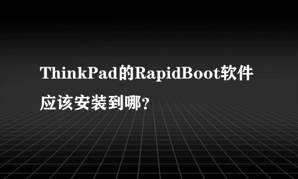 ThinkPad的RapidBoot软件应该安装到哪？
