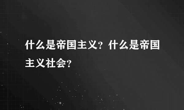 什么是帝国主义？什么是帝国主义社会？