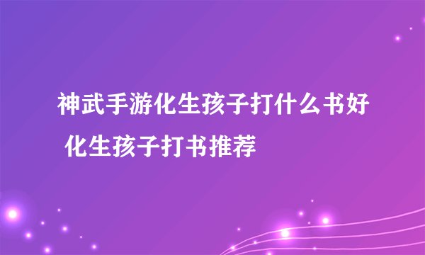 神武手游化生孩子打什么书好 化生孩子打书推荐