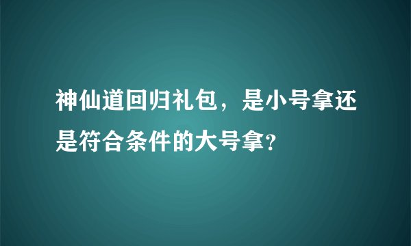 神仙道回归礼包，是小号拿还是符合条件的大号拿？