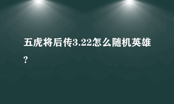 五虎将后传3.22怎么随机英雄?