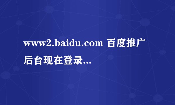 www2.baidu.com 百度推广后台现在登录不了，急啊！，怎么解决